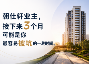 朝仕轩业主：接下来这3个月，可能是你最容易被坑的一段时间